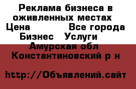 Реклама бизнеса в оживленных местах › Цена ­ 5 000 - Все города Бизнес » Услуги   . Амурская обл.,Константиновский р-н